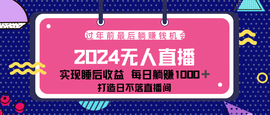 2024最后两个月，最新淘宝无人直播4.0，完美实现睡后收入，赚大钱的机会！-副业帮