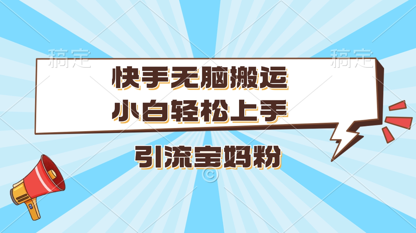 快手无脑搬运，小白轻松上手，引流宝妈粉-副业帮