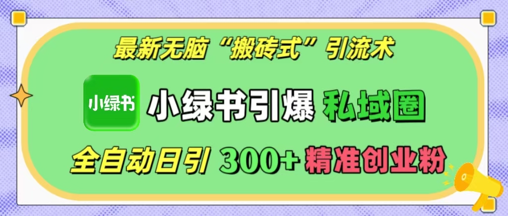 最新无脑“搬砖式”引流术，小绿书引爆私域圈，全自动日引300+精准创业粉！-副业帮