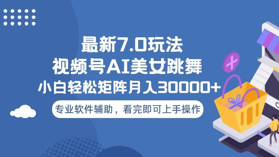 视频号最新7.0玩法，当天起号小白也能轻松月入30000+看完即可上手操作-副业帮