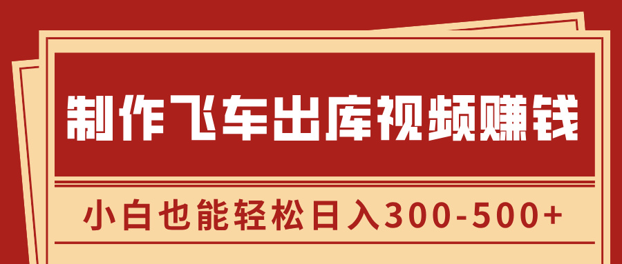 制作飞车出库视频赚钱，玩信息差一单赚50-80，小白也能轻松日入300-500+-副业帮