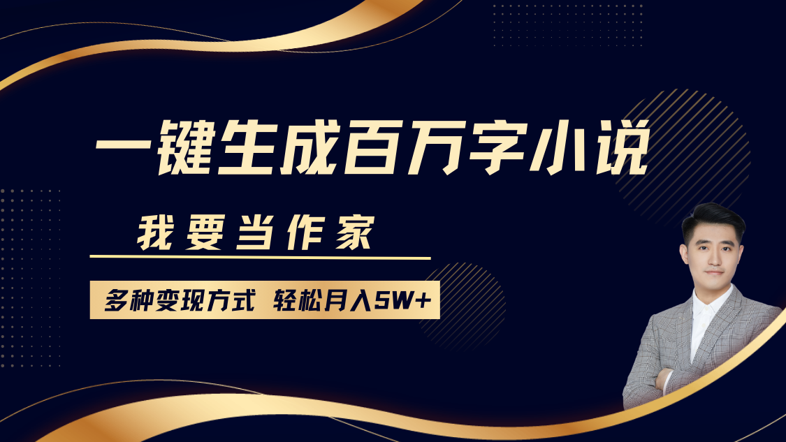 我要当作家，一键生成百万字小说，多种变现方式，轻松月入5W+-副业帮