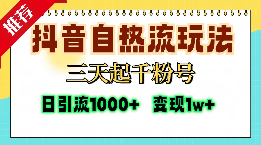 抖音自热流打法，三天起千粉号，单视频十万播放量，日引精准粉1000+，变现1w+-副业帮