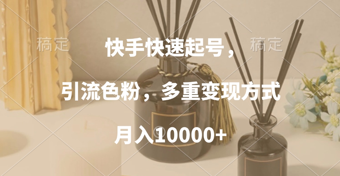 快手快速起号，引流色粉，多重变现方式，月入10000+-副业帮