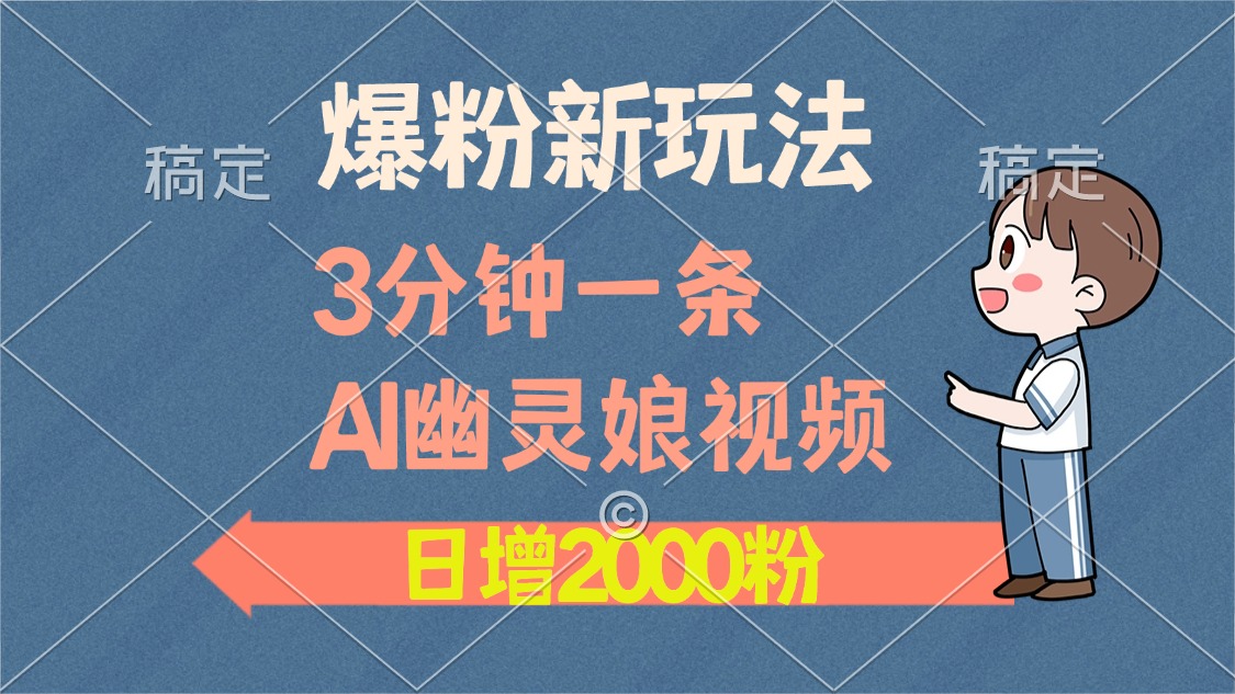 爆粉新玩法，3分钟一条AI幽灵娘视频，日涨2000粉丝，多种变现方式-副业帮