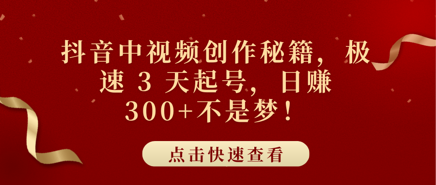 抖音中视频创作秘籍，极速 3 天起号，日赚 300+不是梦！-副业帮