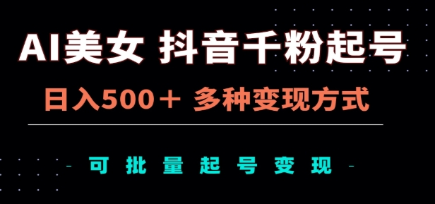 AI美女抖音千粉起号玩法，日入500＋，多种变现方式，可批量矩阵起号出售！-副业帮