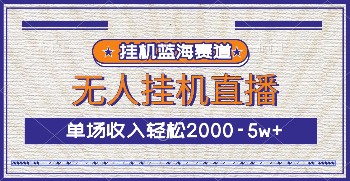 挂机蓝海赛道，无人挂机直播，单场收入轻松2000-5w+-副业帮