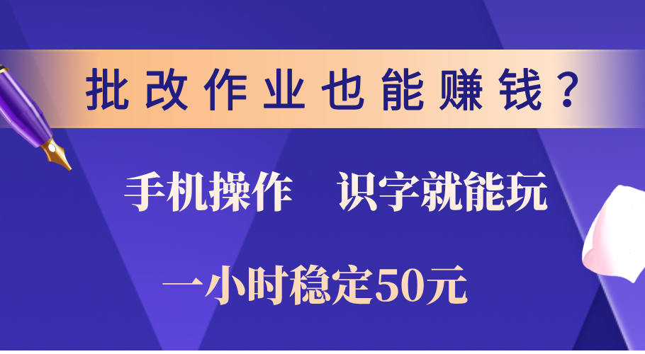 0门槛手机项目，改作业也能赚钱？识字就能玩！一小时稳定50元！-副业帮