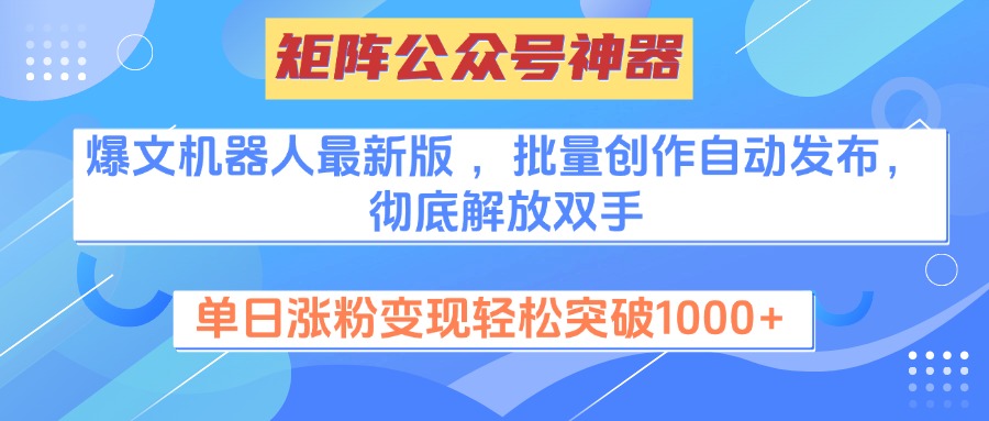 矩阵公众号神器，爆文机器人最新版 ，批量创作自动发布，彻底解放双手，单日涨粉变现轻松突破1000+-副业帮