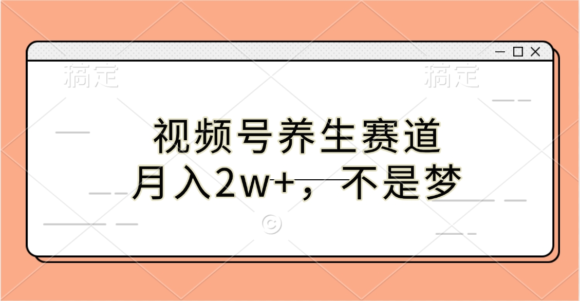 视频号养生赛道，月入2w+，不是梦-副业帮