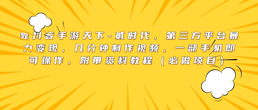 靠抖音手游天下-贰时代，第三方平台暴力变现，几分钟制作视频，一部手机即可操作，附带资料教程（必做项目）-副业帮