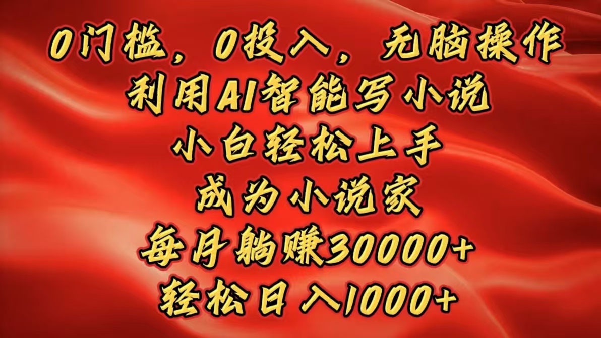 0门槛，0投入，无脑操作，利用AI智能写小说，小白轻松上手，成为小说家，每月躺赚30000+，轻松日入1000+-副业帮