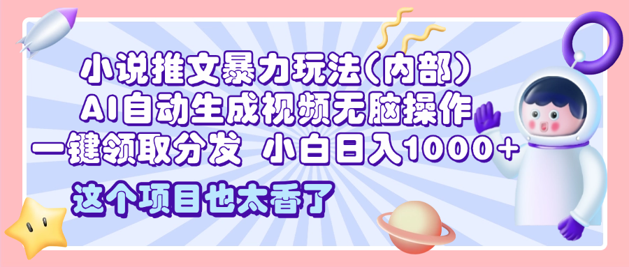 2025小说推文暴力玩法(内部)，AI自动生成视频无脑操作，一键领取分发，小白日入1000+-副业帮