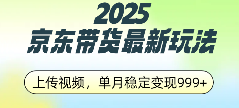 2025京东带货最新玩法，上传视频，单月稳定变现999+-副业帮