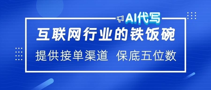 互联网行业的铁饭碗  AI代写 提供接单渠道 保底五位数-副业帮