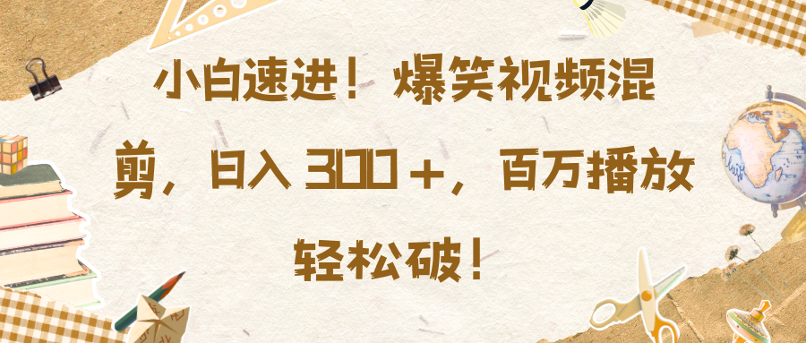 小白速进！爆笑视频混剪，日入 300 +，百万播放轻松破！-副业帮