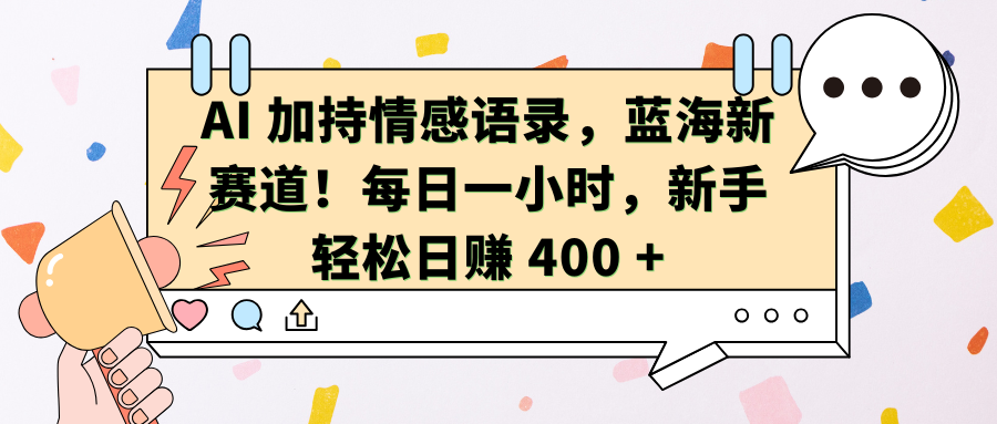 AI加持情感语录，蓝海新赛道！每日一小时，新手轻松日赚 400 +-副业帮